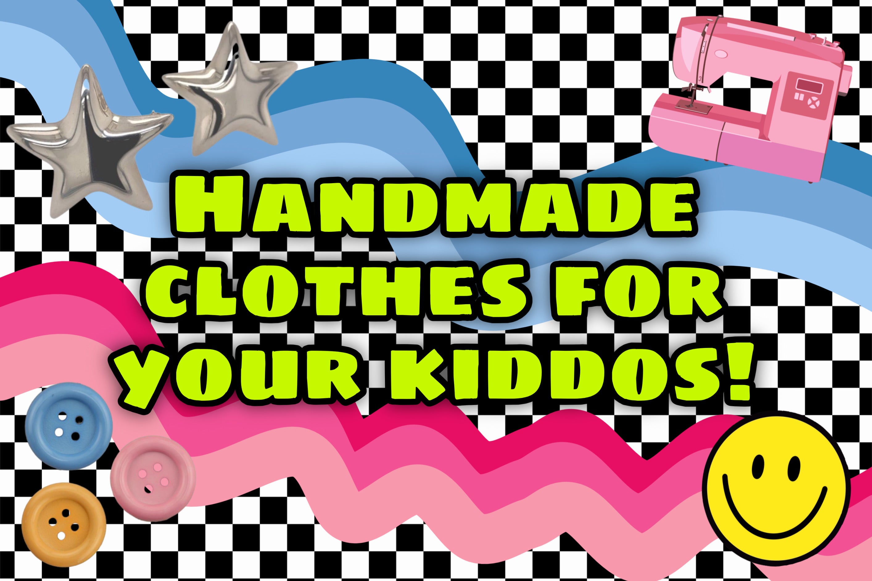 A colorful promotional graphic with the text 'HANDMADE CLOTHES FOR YOUR KIDDOS!' in large yellow letters over a black-and-white checkered background. Decorative elements include blue wavy lines, pink wavy lines, silver stars, buttons, a pink sewing machine, and a yellow smiley face.